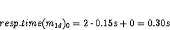 \begin{displaymath}resp\_time(m_{1d})_0 = 2 \cdot 0.15s + 0 = 0.30s\end{displaymath}