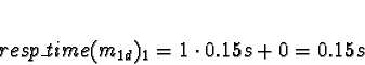 \begin{displaymath}resp\_time(m_{1d})_1 = 1 \cdot 0.15s + 0 = 0.15s\end{displaymath}