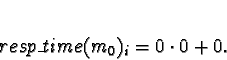 \begin{displaymath}resp\_time(m_0)_i = 0 \cdot 0 +
0.\end{displaymath}