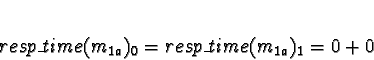 \begin{displaymath}resp\_time(m_{1a})_0 = resp\_time(m_{1a})_1 = 0 + 0\end{displaymath}