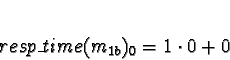 \begin{displaymath}resp\_time(m_{1b})_0 = 1 \cdot 0 + 0\end{displaymath}