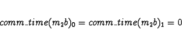 \begin{displaymath}comm\_time(m_2b)_0 = comm\_time(m_2b)_1 = 0\end{displaymath}