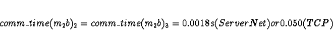 \begin{displaymath}comm\_time(m_2b)_2 = comm\_time(m_2b)_3 = 0.0018s (ServerNet) or 0.050
(TCP)\end{displaymath}