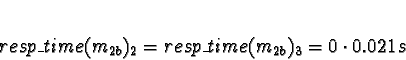 \begin{displaymath}resp\_time(m_{2b})_2 = resp\_time(m_{2b})_3 = 0 \cdot 0.021s \end{displaymath}