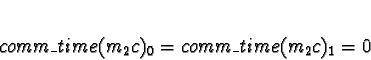 \begin{displaymath}comm\_time(m_2c)_0 = comm\_time(m_2c)_1 = 0\end{displaymath}