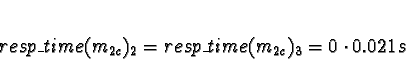 \begin{displaymath}resp\_time(m_{2c})_2 = resp\_time(m_{2c})_3 = 0 \cdot 0.021s \end{displaymath}