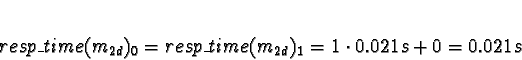 \begin{displaymath}resp\_time(m_{2d})_0 = resp\_time(m_{2d})_1 = 1 \cdot 0.021s + 0 =
0.021s\end{displaymath}