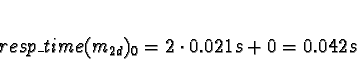 \begin{displaymath}resp\_time(m_{2d})_0 = 2 \cdot 0.021s + 0 = 0.042s\end{displaymath}