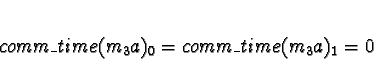 \begin{displaymath}comm\_time(m_3a)_0 = comm\_time(m_3a)_1 = 0\end{displaymath}