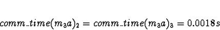 \begin{displaymath}comm\_time(m_3a)_2 = comm\_time(m_3a)_3 = 0.0018s\end{displaymath}