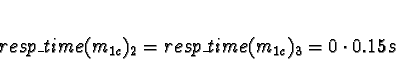 \begin{displaymath}resp\_time(m_{1c})_2 = resp\_time(m_{1c})_3 = 0 \cdot 0.15s \end{displaymath}