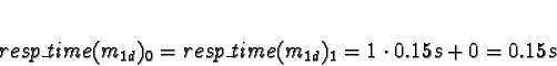 \begin{displaymath}resp\_time(m_{1d})_0 = resp\_time(m_{1d})_1 = 1 \cdot 0.15s + 0 =
0.15s\end{displaymath}