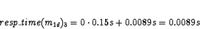 \begin{displaymath}resp\_time(m_{1d})_3 = 0 \cdot 0.15s + 0.0089s = 0.0089s \end{displaymath}